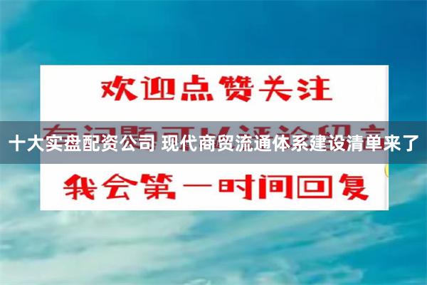 十大实盘配资公司 现代商贸流通体系建设清单来了