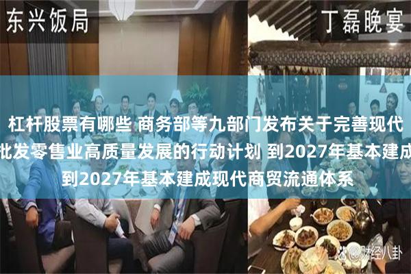 杠杆股票有哪些 商务部等九部门发布关于完善现代商贸流通体系推动批发零售业高质量发展的行动计划 到2027年基本建成现代商贸流通体系