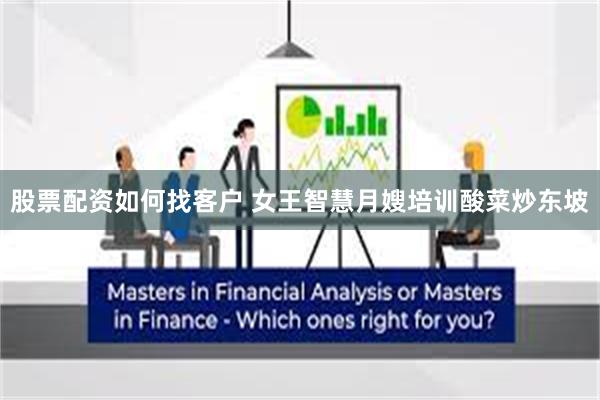 股票配资如何找客户 女王智慧月嫂培训酸菜炒东坡