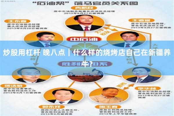 炒股用杠杆 晚八点｜什么样的烧烤店自己在新疆养牛？