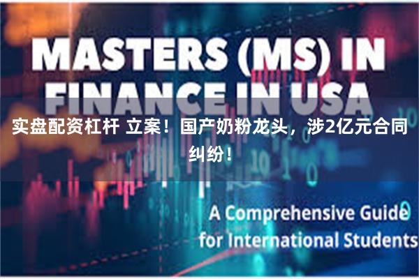 实盘配资杠杆 立案！国产奶粉龙头，涉2亿元合同纠纷！