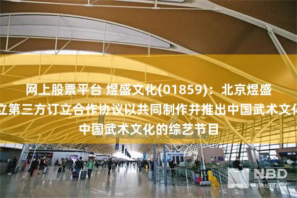 网上股票平台 煜盛文化(01859)：北京煜盛已与两名独立第三方订立合作协议以共同制作并推出中国武术文化的综艺节目