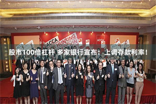 股市100倍杠杆 多家银行宣布：上调存款利率！