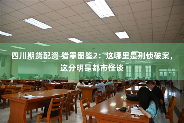 四川期货配资 猎罪图鉴2：这哪里是刑侦破案，这分明是都市怪谈