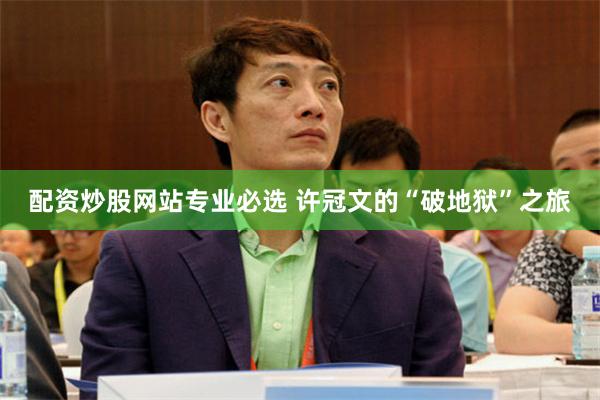 配资炒股网站专业必选 许冠文的“破地狱”之旅