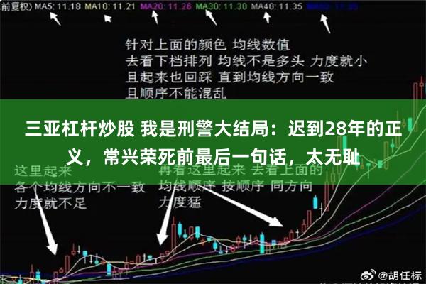 三亚杠杆炒股 我是刑警大结局：迟到28年的正义，常兴荣死前最后一句话，太无耻