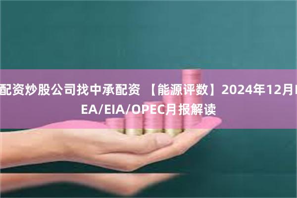 配资炒股公司找中承配资 【能源评数】2024年12月IEA/EIA/OPEC月报解读