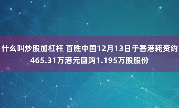 什么叫炒股加杠杆 百胜中国12月13日于香港耗资约465.31万港元回购1.195万股股份