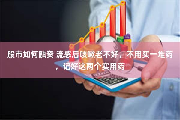 股市如何融资 流感后咳嗽老不好，不用买一堆药，记好这两个实用药