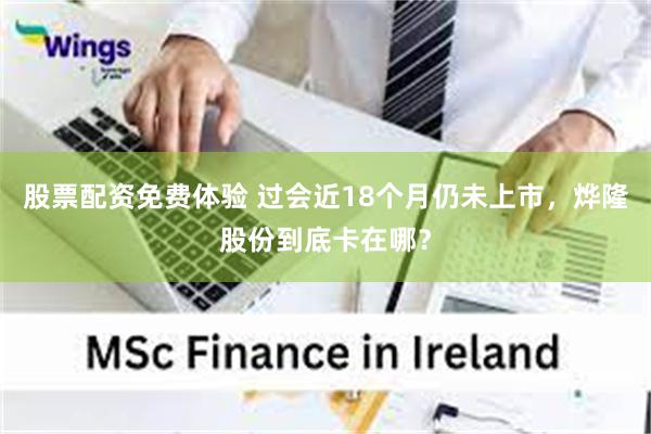 股票配资免费体验 过会近18个月仍未上市，烨隆股份到底卡在哪？