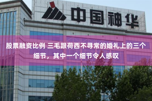股票融资比例 三毛跟荷西不寻常的婚礼上的三个细节，其中一个细节令人感叹