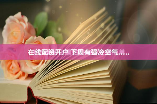 在线配资开户 下周有强冷空气.....