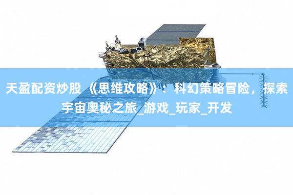 天盈配资炒股 《思维攻略》：科幻策略冒险，探索宇宙奥秘之旅_游戏_玩家_开发