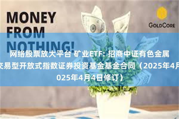 网络股票放大平台 矿业ETF: 招商中证有色金属矿业主题交易型开放式指数证券投资基金基金合同（2025年4月4日修订）