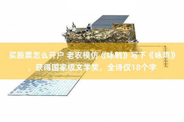 买股票怎么开户 老农模仿《咏鹅》写下《咏鸡》，获得国家级文学奖，全诗仅18个字