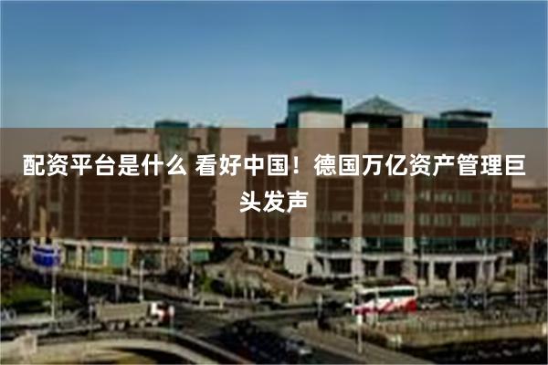配资平台是什么 看好中国！德国万亿资产管理巨头发声