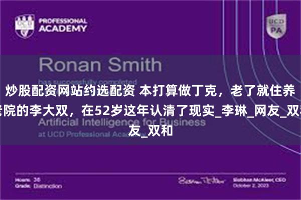 炒股配资网站约选配资 本打算做丁克，老了就住养老院的李大双，在52岁这年认清了现实_李琳_网友_双和