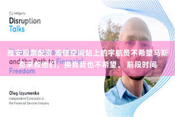 雅安股票配资 难怪空间站上的宇航员不希望马斯克来救他们，换我我也不希望。 前段时间