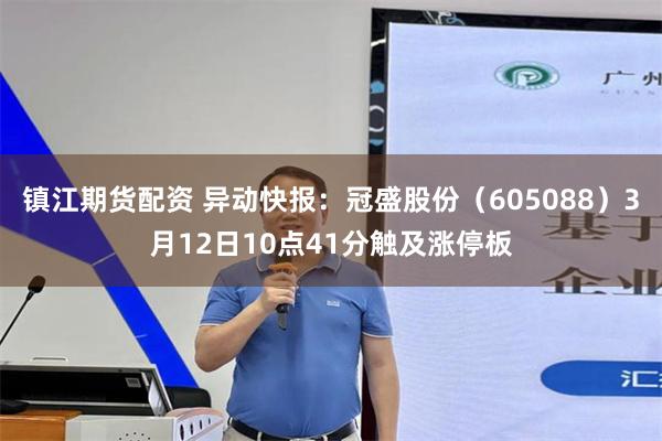 镇江期货配资 异动快报：冠盛股份（605088）3月12日10点41分触及涨停板