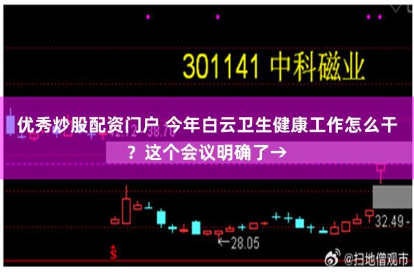 优秀炒股配资门户 今年白云卫生健康工作怎么干？这个会议明确了→