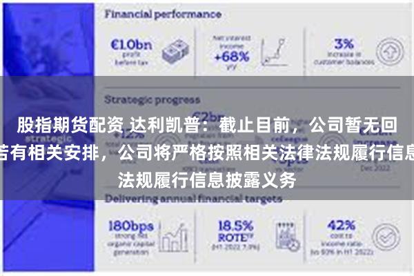 股指期货配资 达利凯普：截止目前，公司暂无回购计划。若有相关安排，公司将严格按照相关法律法规履行信息披露义务