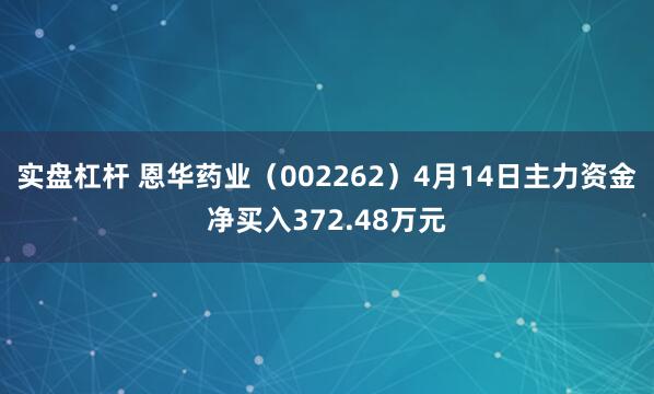 实盘杠杆 恩华药业（002262）4月14日主力资金净买入372.48万元