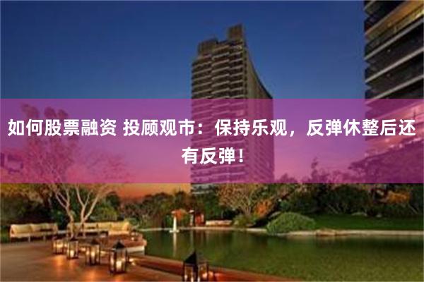 如何股票融资 投顾观市：保持乐观，反弹休整后还有反弹！