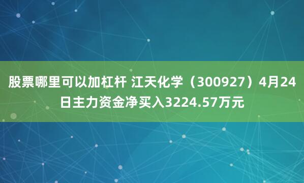 股票哪里可以加杠杆 江天化学（300927）4月24日主力资金净买入3224.57万元