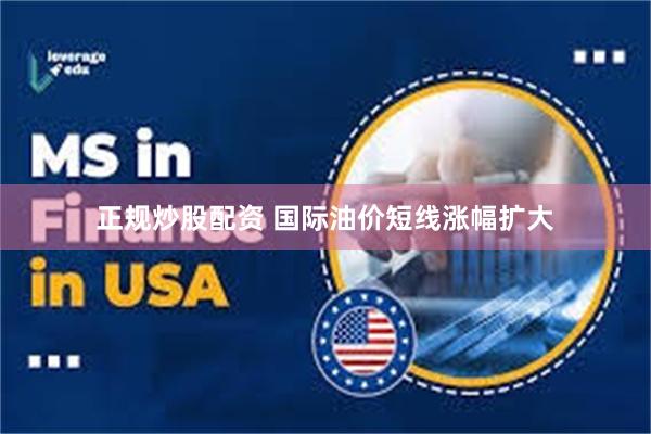 正规炒股配资 国际油价短线涨幅扩大