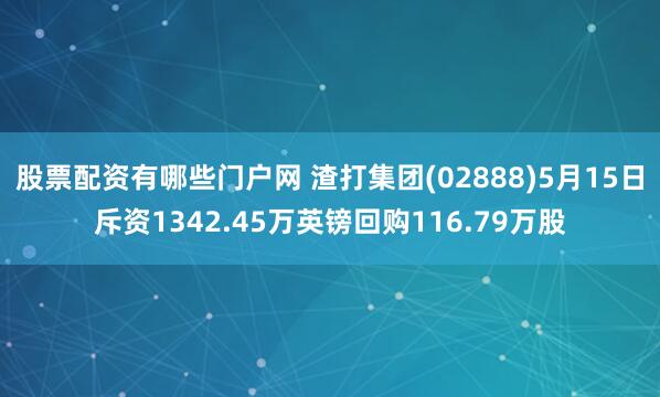 股票配资有哪些门户网 渣打集团(02888)5月15日斥资1342.45万英镑回购116.79万股