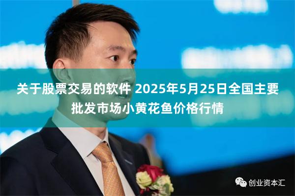 关于股票交易的软件 2025年5月25日全国主要批发市场小黄花鱼价格行情