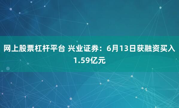 网上股票杠杆平台 兴业证券：6月13日获融资买入1.59亿元
