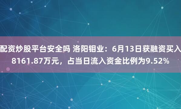 配资炒股平台安全吗 洛阳钼业：6月13日获融资买入8161.87万元，占当日流入资金比例为9.52%