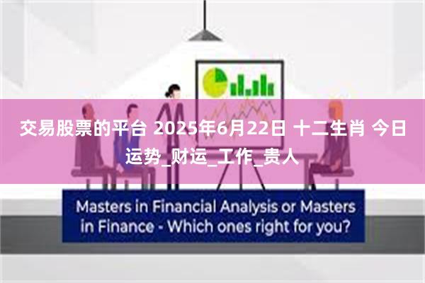交易股票的平台 2025年6月22日 十二生肖 今日运势_财运_工作_贵人