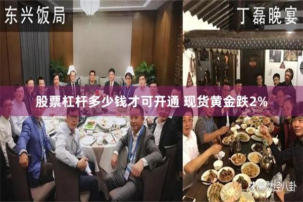 股票杠杆多少钱才可开通 现货黄金跌2%