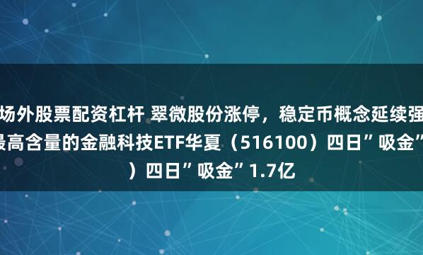 场外股票配资杠杆 翠微股份涨停，稳定币概念延续强势， 最高含量的金融科技ETF华夏（516100）四日”吸金”1.7亿