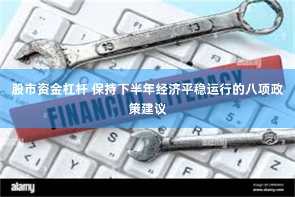 股市资金杠杆 保持下半年经济平稳运行的八项政策建议