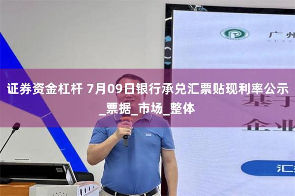 证券资金杠杆 7月09日银行承兑汇票贴现利率公示_票据_市场_整体