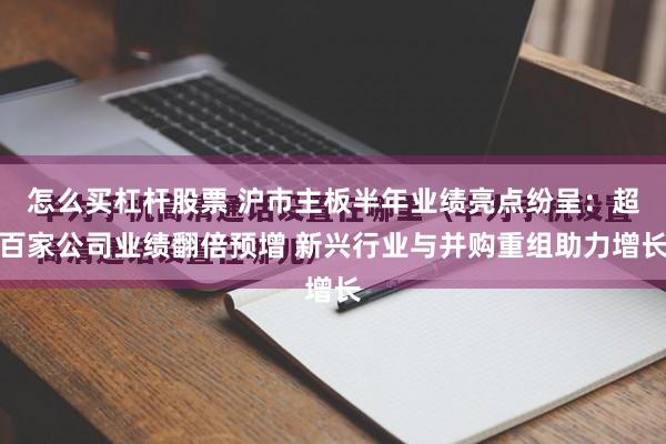 怎么买杠杆股票 沪市主板半年业绩亮点纷呈：超百家公司业绩翻倍预增 新兴行业与并购重组助力增长