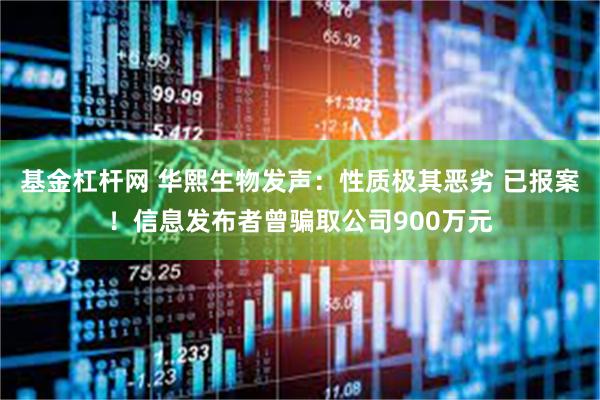 基金杠杆网 华熙生物发声：性质极其恶劣 已报案！信息发布者曾骗取公司900万元