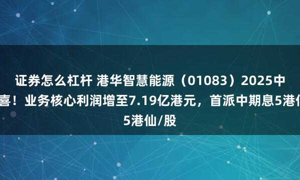 证券怎么杠杆 港华智慧能源（01083）2025中报见喜！业务核心利润增至7.19亿港元，首派中期息5港仙/股