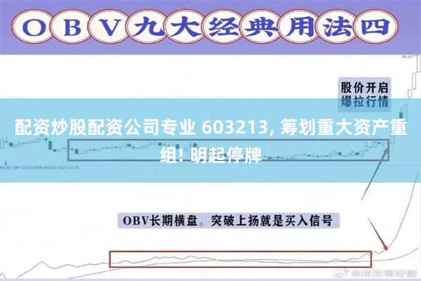 配资炒股配资公司专业 603213, 筹划重大资产重组! 明起停牌