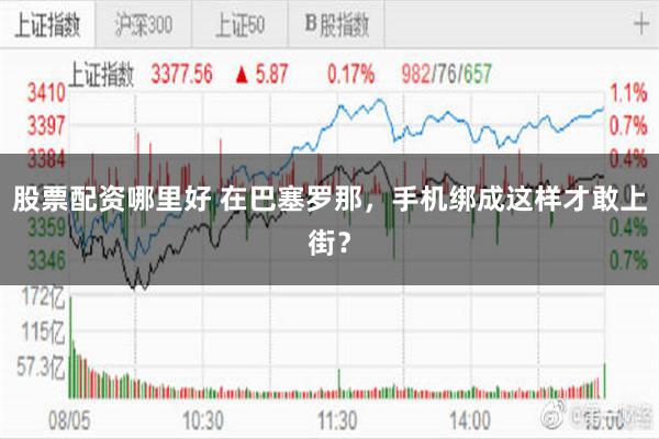 股票配资哪里好 在巴塞罗那，手机绑成这样才敢上街？