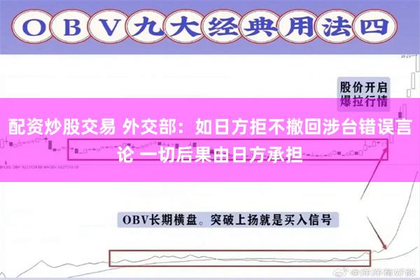 配资炒股交易 外交部：如日方拒不撤回涉台错误言论 一切后果由日方承担