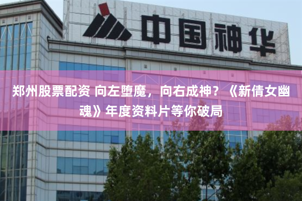 郑州股票配资 向左堕魔,向右成神?《新倩女幽魂》年度资料片等你破局