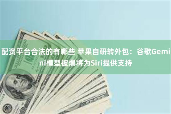 配资平台合法的有哪些 苹果自研转外包:谷歌Gemini模型被爆将为Siri提供支持
