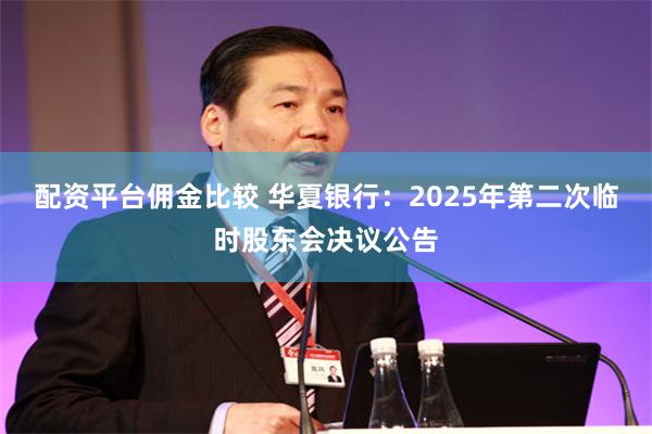 配资平台佣金比较 华夏银行：2025年第二次临时股东会决议公告