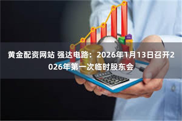 黄金配资网站 强达电路：2026年1月13日召开2026年第一次临时股东会